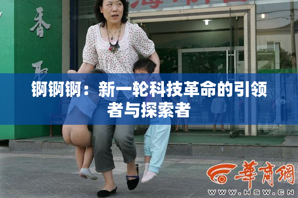 锕锕锕：新一轮科技革命的引领者与探索者