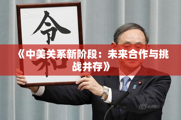 《中美关系新阶段：未来合作与挑战并存》