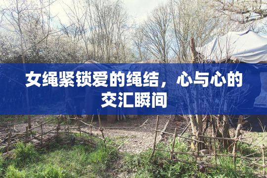 女绳紧锁爱的绳结，心与心的交汇瞬间