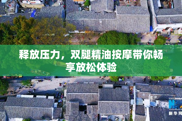 释放压力，双腿精油按摩带你畅享放松体验