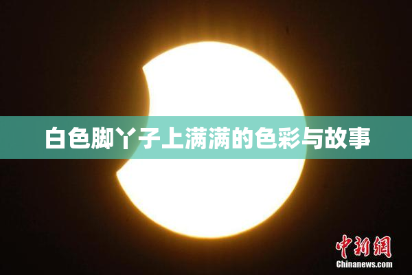 白色脚丫子上满满的色彩与故事