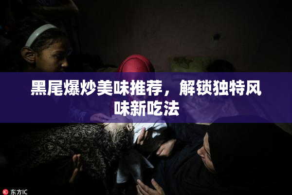黑尾爆炒美味推荐，解锁独特风味新吃法