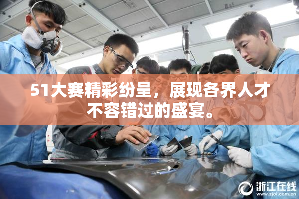 51大赛精彩纷呈，展现各界人才不容错过的盛宴。