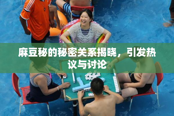 麻豆秘的秘密关系揭晓，引发热议与讨论