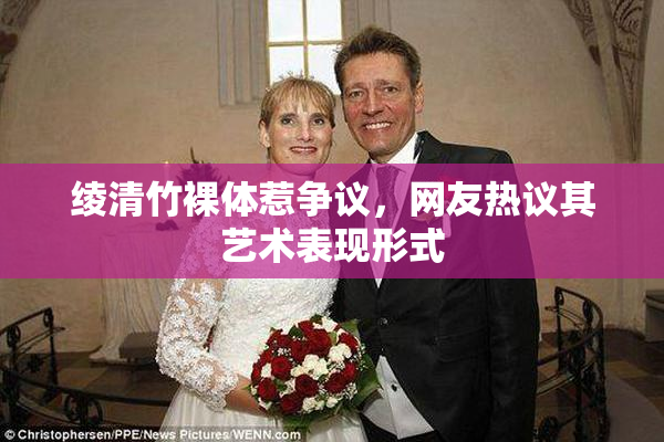 绫清竹裸体惹争议，网友热议其艺术表现形式