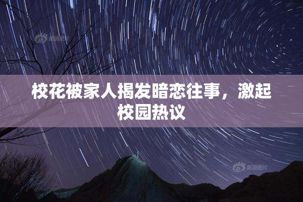 校花被家人揭发暗恋往事，激起校园热议