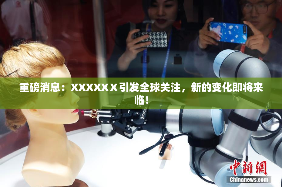 重磅消息：XXXXXⅩ引发全球关注，新的变化即将来临！