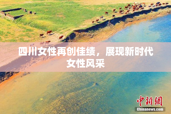 四川女性再创佳绩，展现新时代女性风采