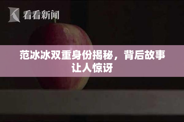 范冰冰双重身份揭秘，背后故事让人惊讶