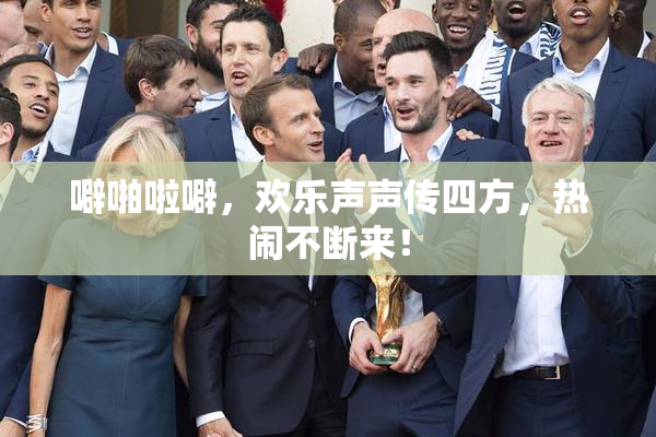 噼啪啦噼，欢乐声声传四方，热闹不断来！