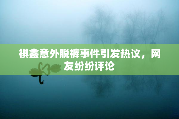 祺鑫意外脱裤事件引发热议，网友纷纷评论
