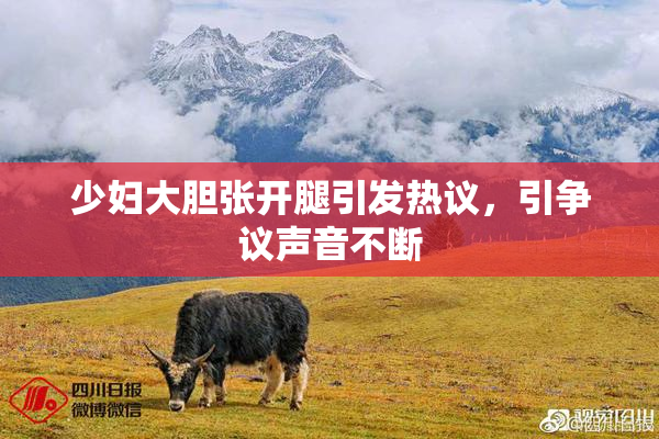少妇大胆张开腿引发热议，引争议声音不断