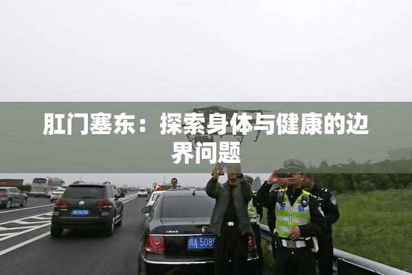 肛门塞东：探索身体与健康的边界问题