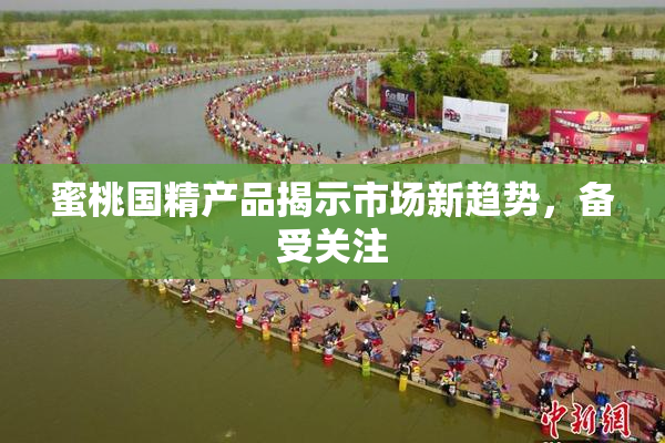 蜜桃国精产品揭示市场新趋势，备受关注