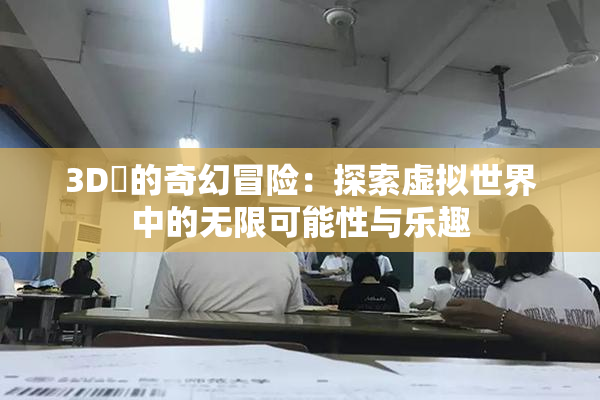 3D姉的奇幻冒险：探索虚拟世界中的无限可能性与乐趣