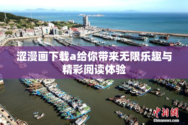 涩漫画下载a给你带来无限乐趣与精彩阅读体验