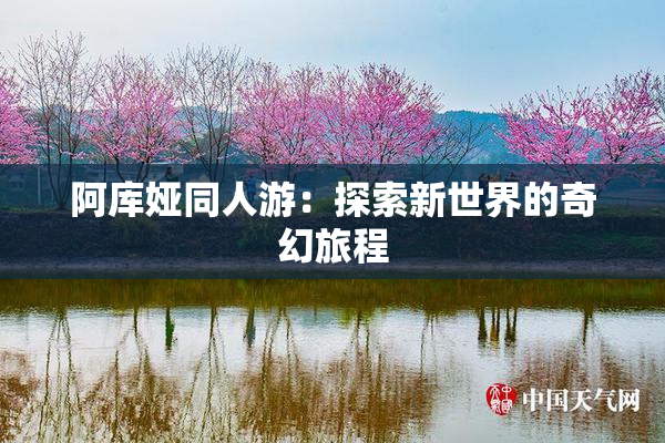 阿库娅同人游：探索新世界的奇幻旅程