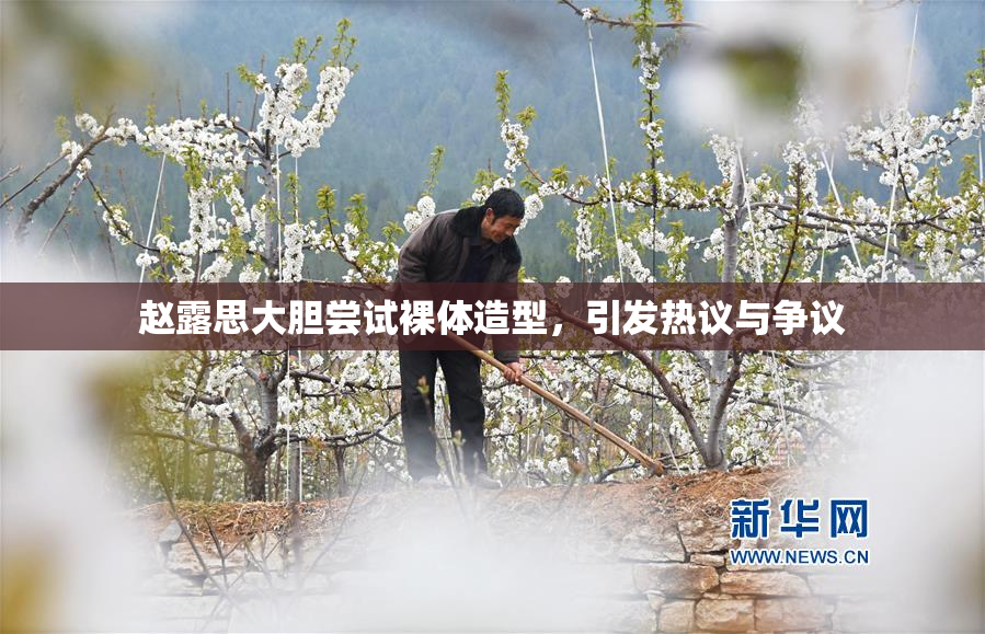 赵露思大胆尝试裸体造型，引发热议与争议