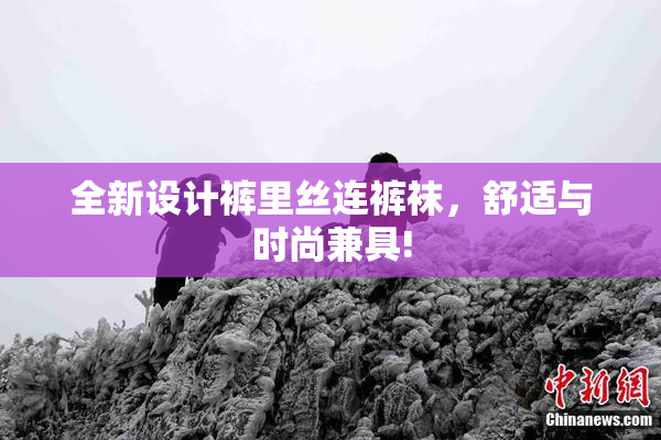 全新设计裤里丝连裤袜，舒适与时尚兼具!