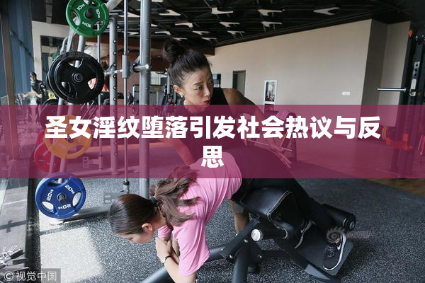 圣女淫纹堕落引发社会热议与反思