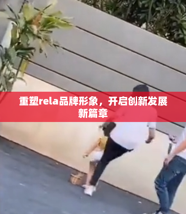 重塑rela品牌形象，开启创新发展新篇章