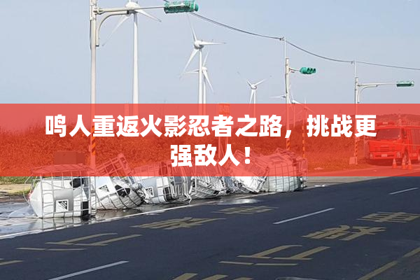 鸣人重返火影忍者之路，挑战更强敌人！