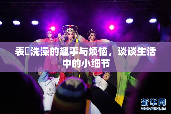 表妺洗澡的趣事与烦恼，谈谈生活中的小细节