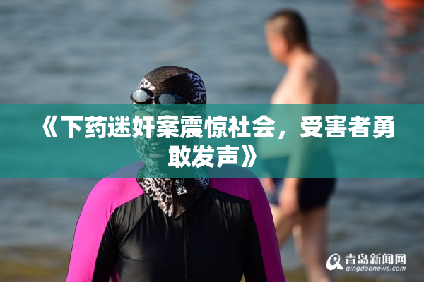 《下药迷奸案震惊社会，受害者勇敢发声》