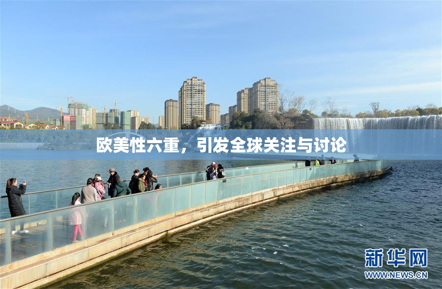 欧美性六重，引发全球关注与讨论