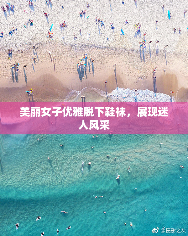 美丽女子优雅脱下鞋袜，展现迷人风采