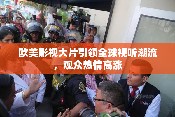 欧美影视大片引领全球视听潮流，观众热情高涨