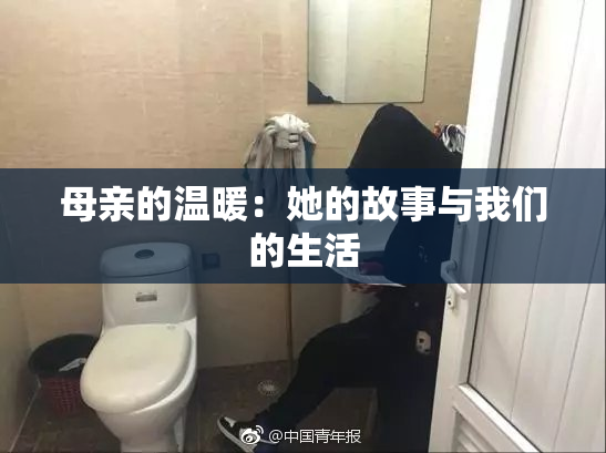 母亲的温暖：她的故事与我们的生活