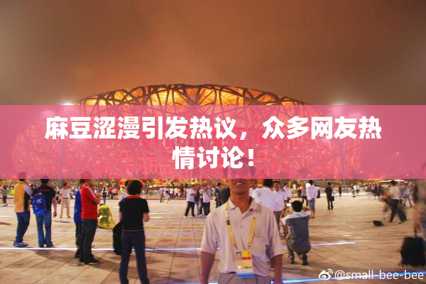 麻豆涩漫引发热议，众多网友热情讨论！
