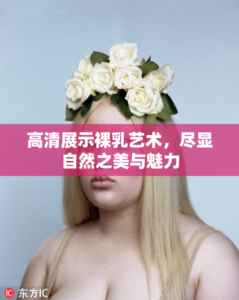 高清展示裸乳艺术，尽显自然之美与魅力