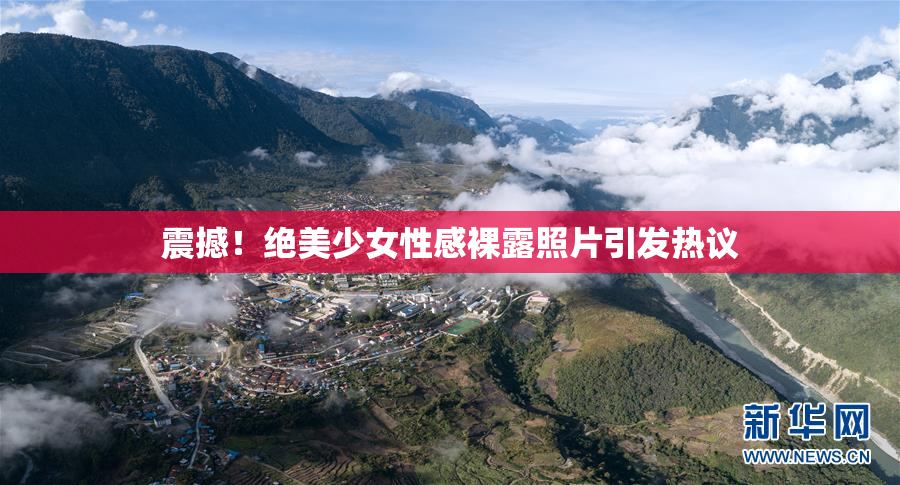 震撼！绝美少女性感裸露照片引发热议