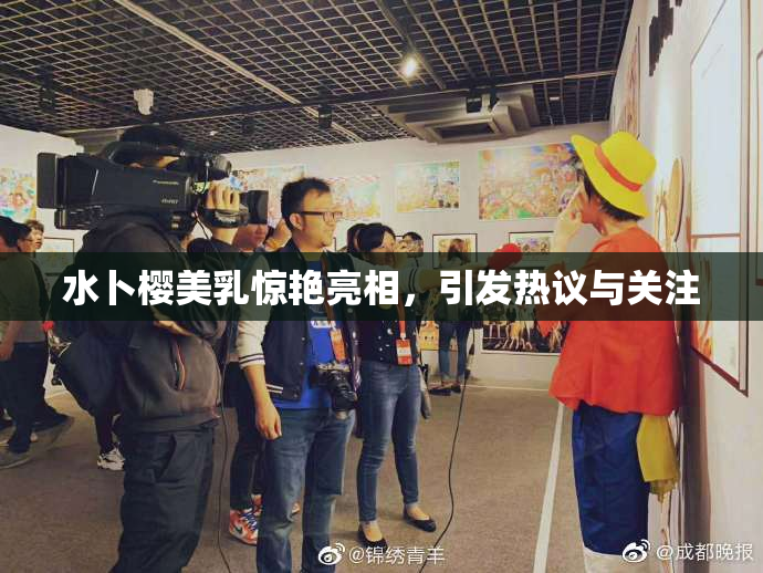 水卜樱美乳惊艳亮相，引发热议与关注