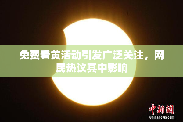 免费看黄活动引发广泛关注，网民热议其中影响