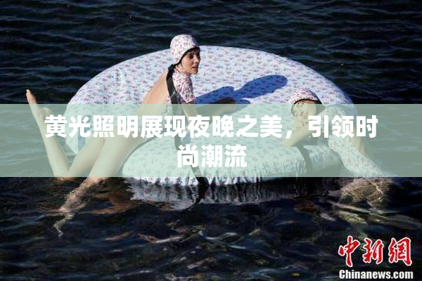 黄光照明展现夜晚之美，引领时尚潮流