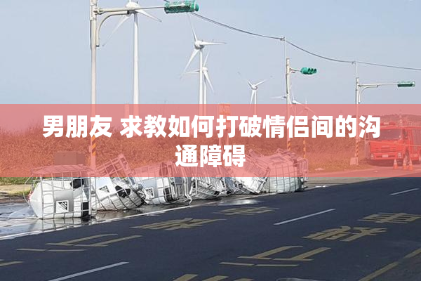 男朋友 求教如何打破情侣间的沟通障碍