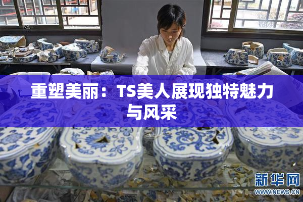 重塑美丽：TS美人展现独特魅力与风采