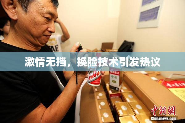 激情无挡，换脸技术引发热议