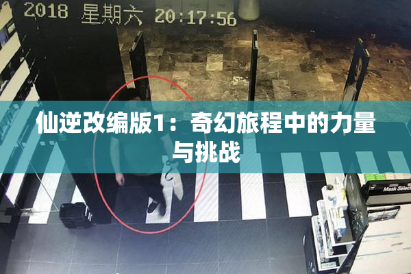 仙逆改编版1：奇幻旅程中的力量与挑战
