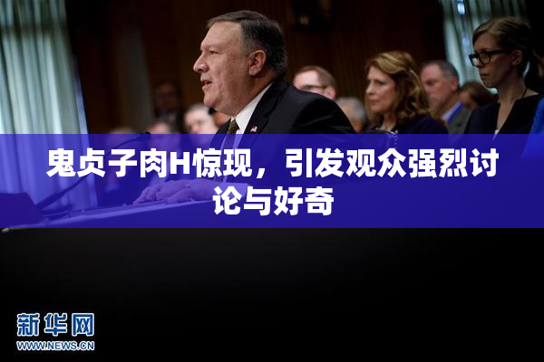 鬼贞子肉H惊现，引发观众强烈讨论与好奇