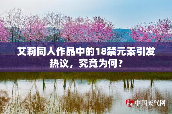 艾莉同人作品中的18禁元素引发热议，究竟为何？