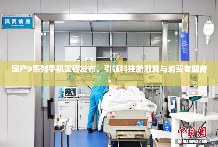 国产9系列手机重磅发布，引领科技新潮流与消费者期待。