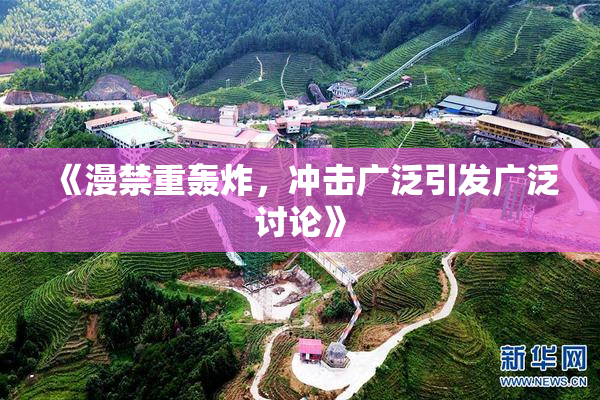 《漫禁重轰炸，冲击广泛引发广泛讨论》