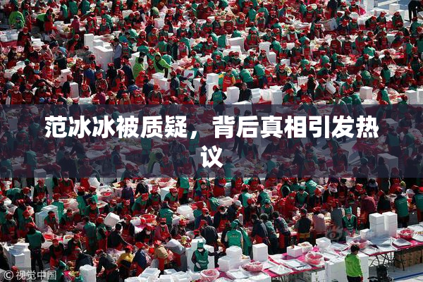 范冰冰被质疑，背后真相引发热议