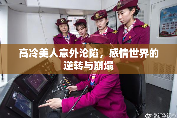 高冷美人意外沦陷，感情世界的逆转与崩塌