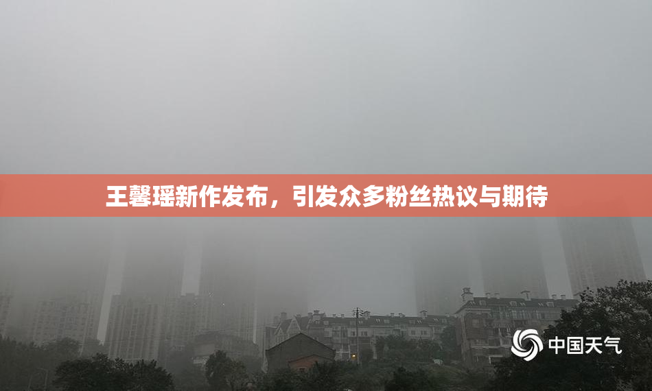 王馨瑶新作发布，引发众多粉丝热议与期待