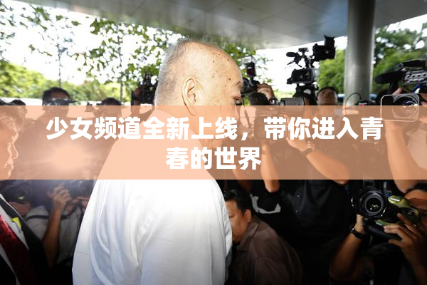 少女频道全新上线，带你进入青春的世界